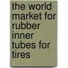 The World Market for Rubber Inner Tubes for Tires door Inc. Icon Group International