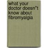 What Your Doctor Doesn''t Know about Fibromyalgia
