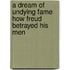 A Dream of Undying Fame How Freud Betrayed His Men