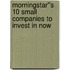 Morningstar''s 10 Small Companies to Invest in Now