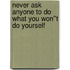 Never Ask Anyone to Do What You Won''t Do Yourself