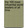 The 100 Most Influential World Leaders of All Time door Britannica Educational Publishing