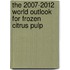 The 2007-2012 World Outlook for Frozen Citrus Pulp