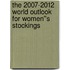 The 2007-2012 World Outlook for Women''s Stockings