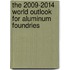 The 2009-2014 World Outlook for Aluminum Foundries