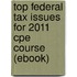 Top Federal Tax Issues For 2011 Cpe Course (ebook)