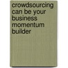 Crowdsourcing Can Be Your Business Momentum Builder by Jon Spector