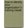 How to Identify Your Organization''s Training Needs door John H. McConnell