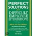 Perfect Solutions for Difficult Employee Situations