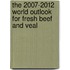 The 2007-2012 World Outlook for Fresh Beef and Veal