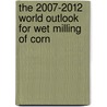 The 2007-2012 World Outlook for Wet Milling of Corn by Inc. Icon Group International