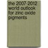 The 2007-2012 World Outlook for Zinc Oxide Pigments
