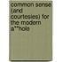 Common sense (and courtesies) for the modern a**hole