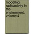 Modelling Radioactivity in the Environment, Volume 4