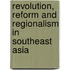 Revolution, Reform and Regionalism in Southeast Asia