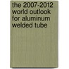 The 2007-2012 World Outlook for Aluminum Welded Tube by Inc. Icon Group International