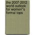 The 2007-2012 World Outlook for Women''s Formal Tops