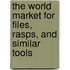 The World Market for Files, Rasps, and Similar Tools