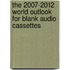 The 2007-2012 World Outlook for Blank Audio Cassettes