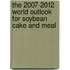 The 2007-2012 World Outlook for Soybean Cake and Meal
