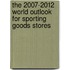 The 2007-2012 World Outlook for Sporting Goods Stores
