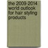 The 2009-2014 World Outlook for Hair Styling Products