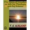 The Story of Creation as told by Theology and Science door T.S. Ackland