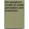 The Waveform Model of Vowel Perception and Production by Michael A. Stokes