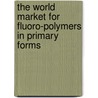The World Market for Fluoro-Polymers in Primary Forms door Inc. Icon Group International