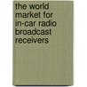 The World Market for In-Car Radio Broadcast Receivers by Inc. Icon Group International