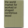 The World Market for Worked or Shaped Coniferous Wood by Inc. Icon Group International