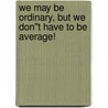 We May Be Ordinary, But We Don''t Have To Be Average! door M. Brace