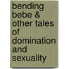 Bending Bebe & Other Tales Of Domination And Sexuality by Jay Lawrence