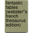 Fantastic Fables (Webster''s French Thesaurus Edition)