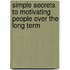 Simple Secrets to Motivating People Over the Long Term