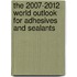 The 2007-2012 World Outlook for Adhesives and Sealants