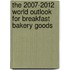 The 2007-2012 World Outlook for Breakfast Bakery Goods