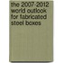 The 2007-2012 World Outlook for Fabricated Steel Boxes