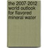 The 2007-2012 World Outlook for Flavored Mineral Water