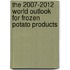 The 2007-2012 World Outlook for Frozen Potato Products