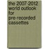 The 2007-2012 World Outlook for Pre-Recorded Cassettes