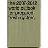 The 2007-2012 World Outlook for Prepared Fresh Oysters door Inc. Icon Group International