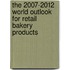 The 2007-2012 World Outlook for Retail Bakery Products