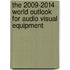 The 2009-2014 World Outlook for Audio Visual Equipment