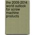 The 2009-2014 World Outlook for Screw Machine Products