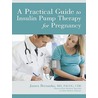 A Practical Guide to Insulin Pump Therapy for Pregnancy door James Bernasko Md Facog Cde