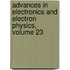 Advances in Electronics and Electron Physics, Volume 23