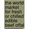 The World Market for Fresh or Chilled Edible Beef Offal door Inc. Icon Group International