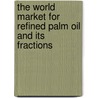The World Market for Refined Palm Oil and Its Fractions by Inc. Icon Group International