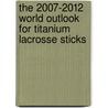 The 2007-2012 World Outlook for Titanium Lacrosse Sticks door Inc. Icon Group International